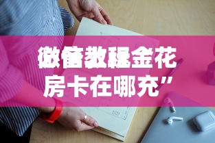 必备教程“
玩炸金花房卡到哪充值”如何获取房卡教程