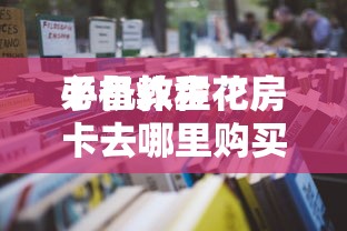 必备教程“
手机炸金花房卡去哪里购买”如何获取房卡教程