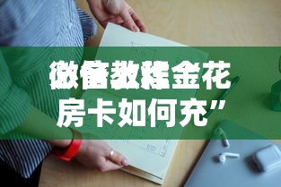 必备教程“
微信群炸金花链接房卡在哪里充”如何获取房卡教程