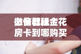 必备教程“
微信群玩金花房卡到哪购买”如何获取房卡教程