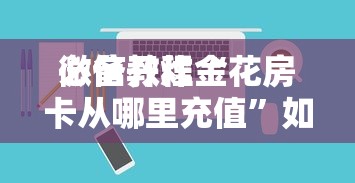 必备教程“
微信开炸金花房卡从哪里充值”如何获取房卡教程