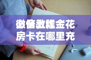 必备教程“
微信上炸金花房卡在哪里充值”如何获取房卡教程