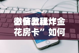 必备教程“
群链接玩炸金花房卡如何购买充值”如何获取房卡教程