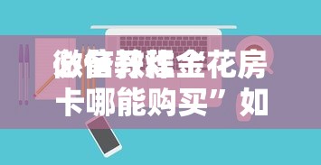 必备教程“微信网页炸金花房卡从哪里购买”如何获取房卡教程