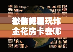 必备教程“
微信好友玩炸金花房卡去哪充值”如何获取房卡教程