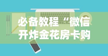 必备教程“微信玩金花房卡怎样充值”如何获取房卡教程