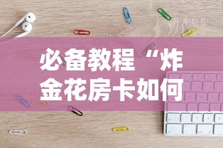 必备教程“炸金花房卡如何购买充值”如何获取房卡教程