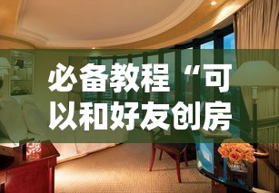 必备教程“可以和好友创房间一起玩的炸金花-详细房卡教程